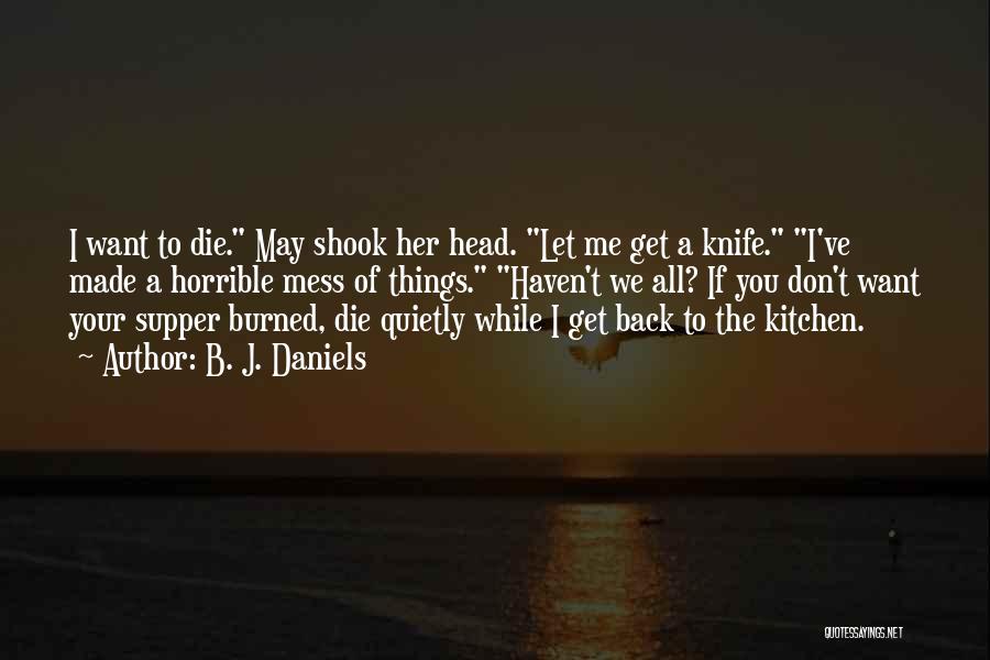 B. J. Daniels Quotes: I Want To Die. May Shook Her Head. Let Me Get A Knife. I've Made A Horrible Mess Of Things.