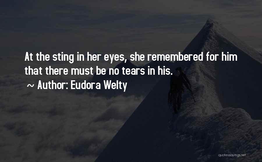 Eudora Welty Quotes: At The Sting In Her Eyes, She Remembered For Him That There Must Be No Tears In His.