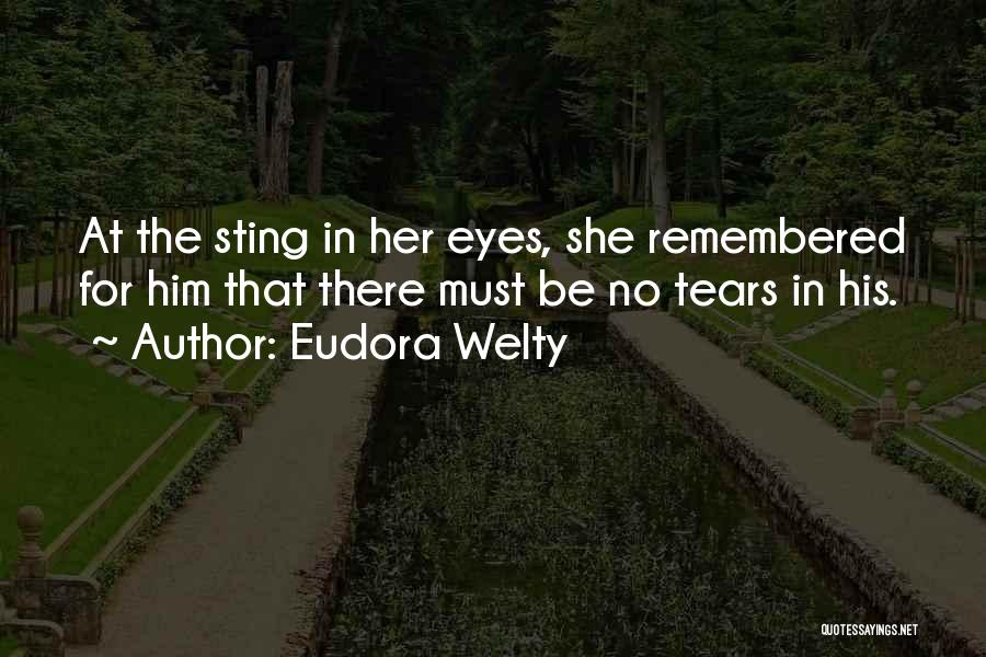 Eudora Welty Quotes: At The Sting In Her Eyes, She Remembered For Him That There Must Be No Tears In His.