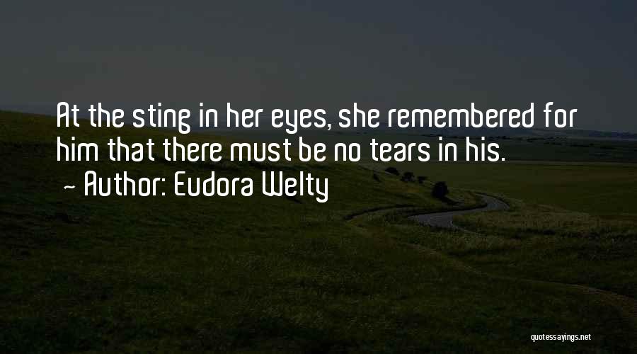 Eudora Welty Quotes: At The Sting In Her Eyes, She Remembered For Him That There Must Be No Tears In His.