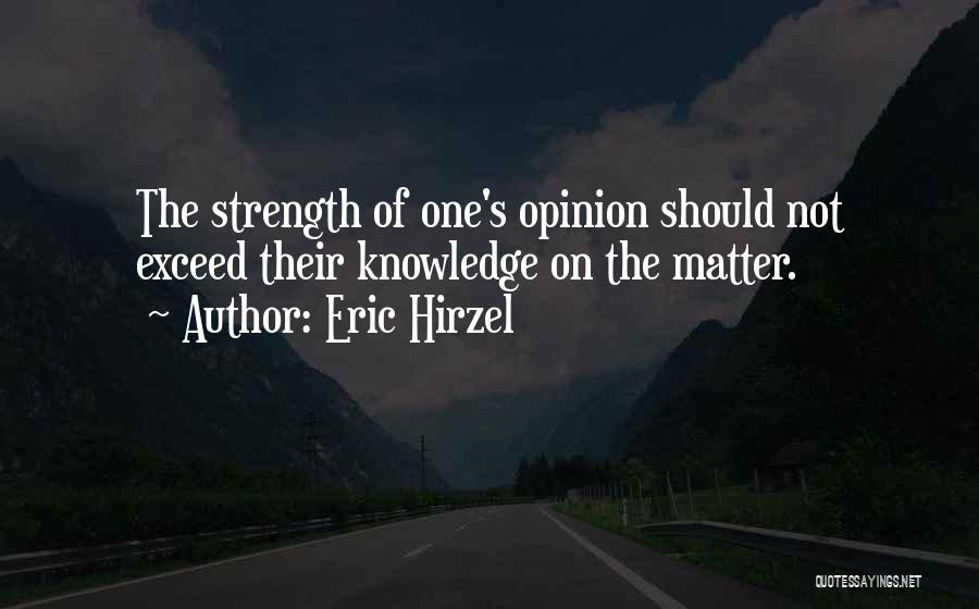 Eric Hirzel Quotes: The Strength Of One's Opinion Should Not Exceed Their Knowledge On The Matter.