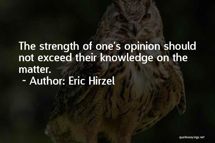 Eric Hirzel Quotes: The Strength Of One's Opinion Should Not Exceed Their Knowledge On The Matter.