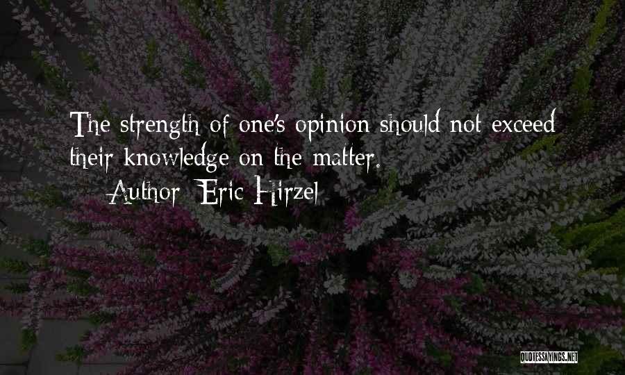 Eric Hirzel Quotes: The Strength Of One's Opinion Should Not Exceed Their Knowledge On The Matter.