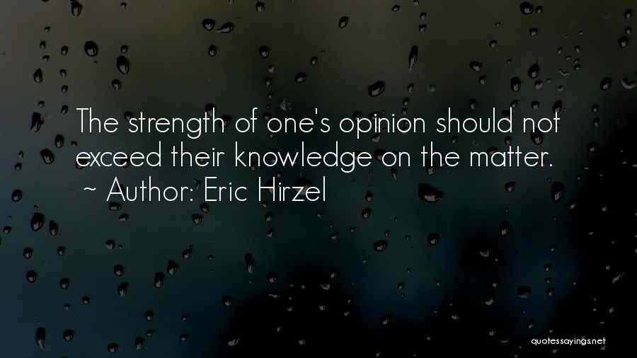 Eric Hirzel Quotes: The Strength Of One's Opinion Should Not Exceed Their Knowledge On The Matter.