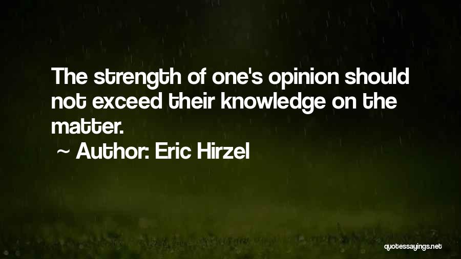 Eric Hirzel Quotes: The Strength Of One's Opinion Should Not Exceed Their Knowledge On The Matter.