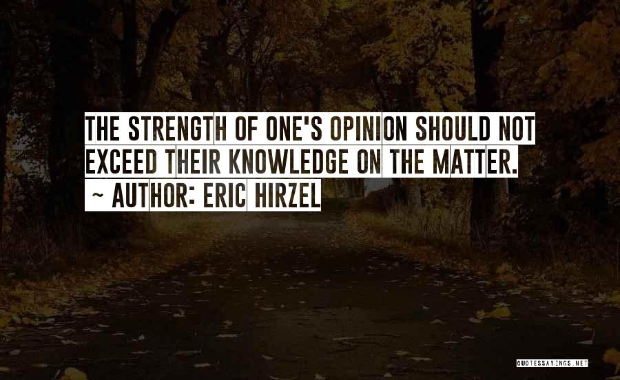 Eric Hirzel Quotes: The Strength Of One's Opinion Should Not Exceed Their Knowledge On The Matter.