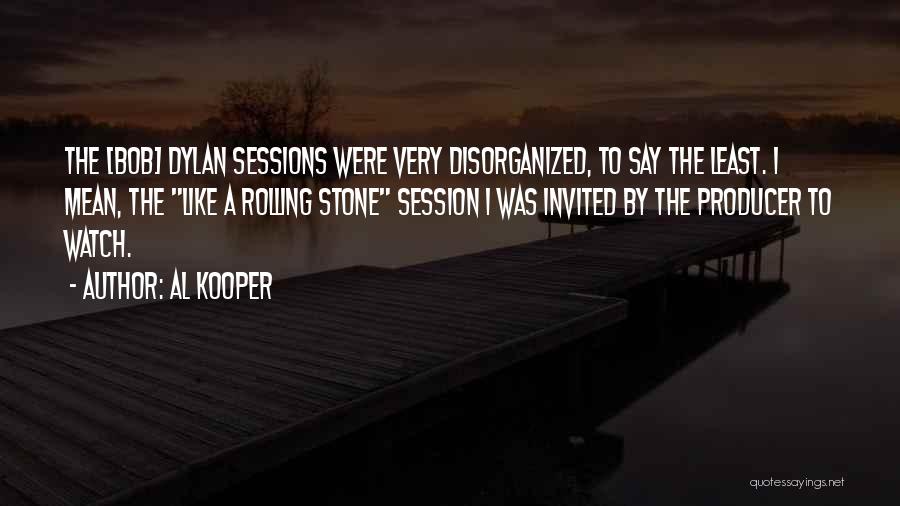 Al Kooper Quotes: The [bob] Dylan Sessions Were Very Disorganized, To Say The Least. I Mean, The Like A Rolling Stone Session I