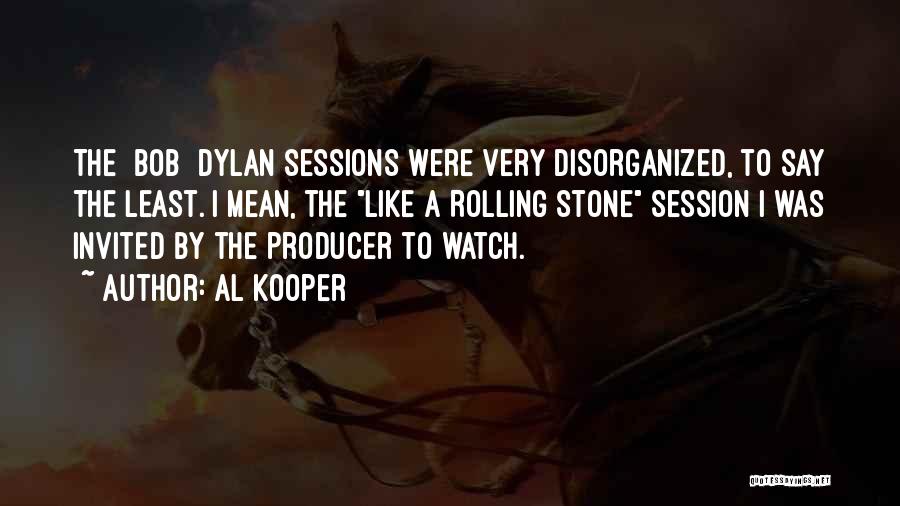 Al Kooper Quotes: The [bob] Dylan Sessions Were Very Disorganized, To Say The Least. I Mean, The Like A Rolling Stone Session I