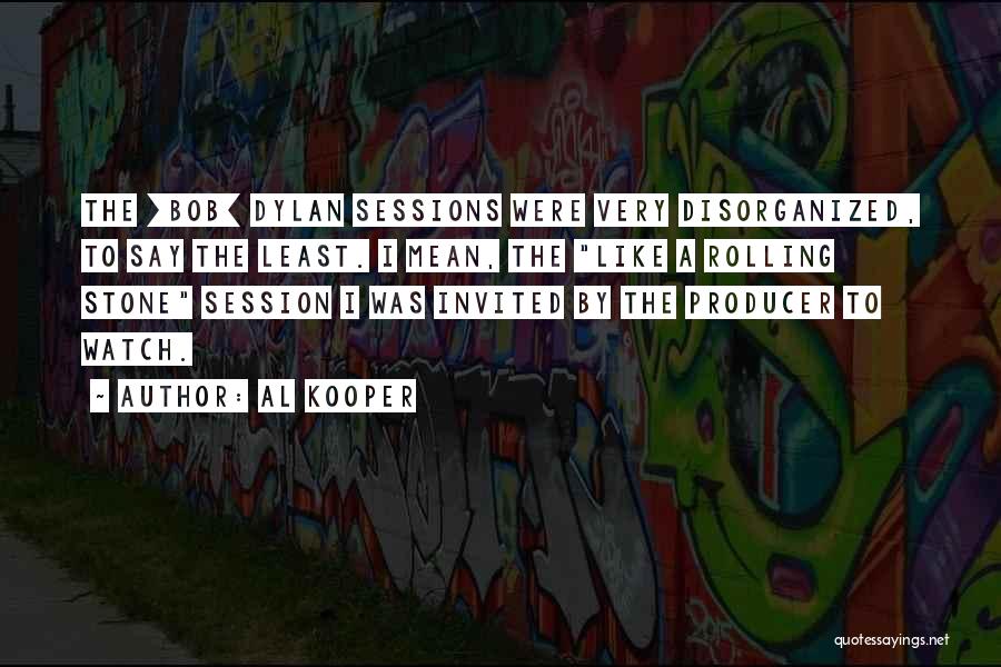 Al Kooper Quotes: The [bob] Dylan Sessions Were Very Disorganized, To Say The Least. I Mean, The Like A Rolling Stone Session I