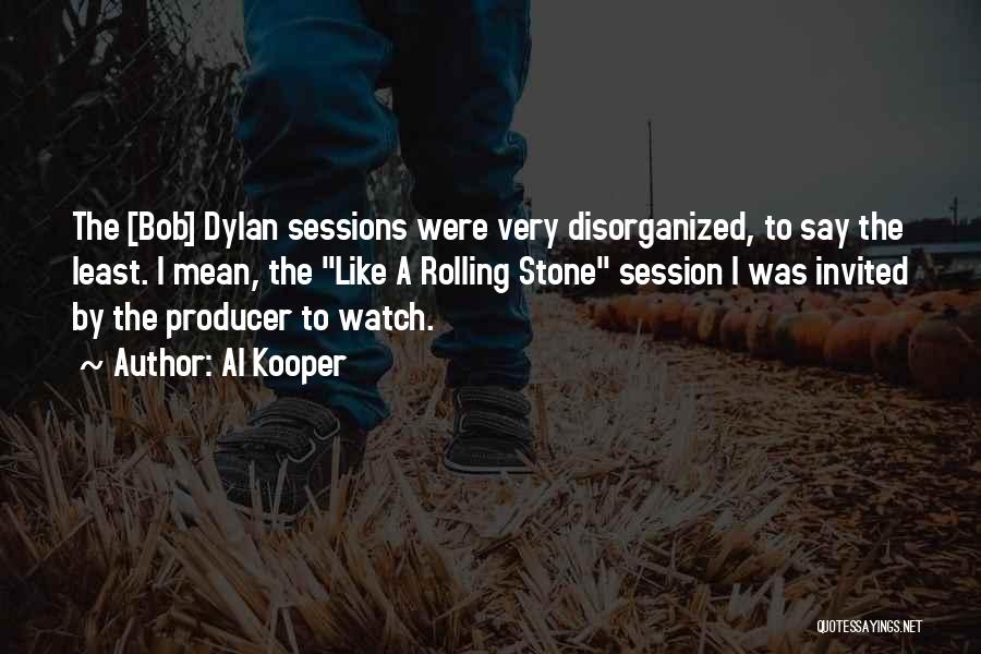 Al Kooper Quotes: The [bob] Dylan Sessions Were Very Disorganized, To Say The Least. I Mean, The Like A Rolling Stone Session I