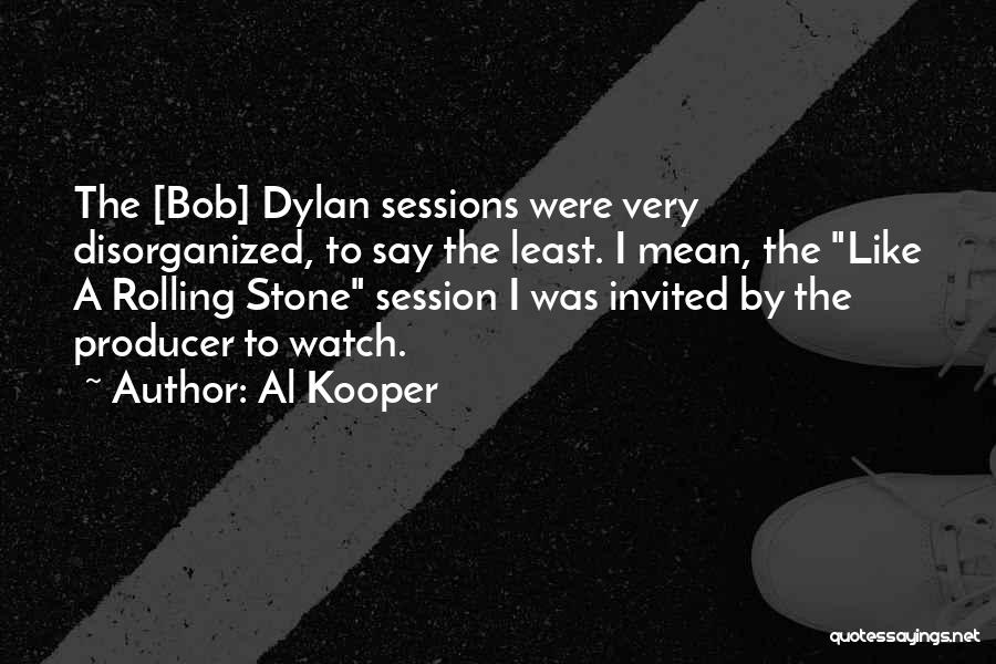 Al Kooper Quotes: The [bob] Dylan Sessions Were Very Disorganized, To Say The Least. I Mean, The Like A Rolling Stone Session I