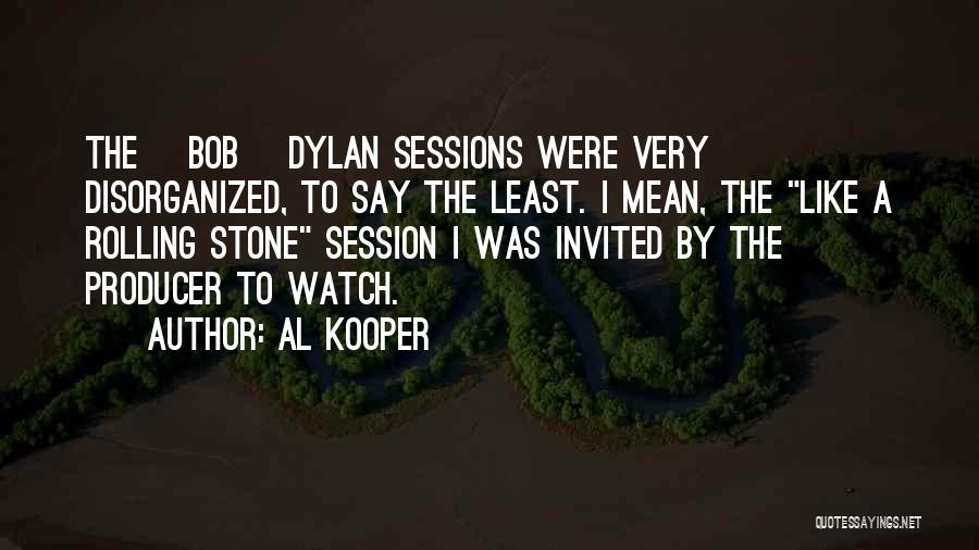 Al Kooper Quotes: The [bob] Dylan Sessions Were Very Disorganized, To Say The Least. I Mean, The Like A Rolling Stone Session I