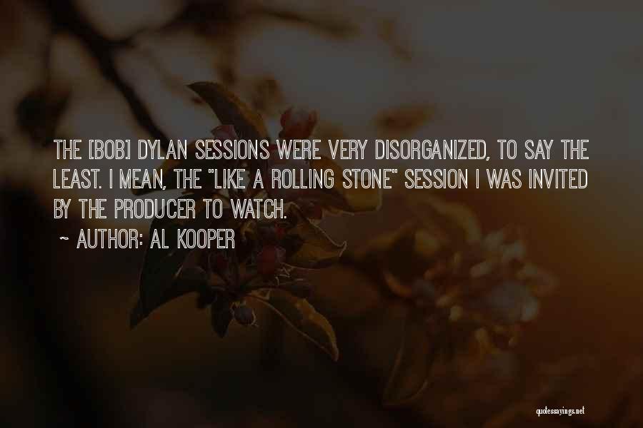 Al Kooper Quotes: The [bob] Dylan Sessions Were Very Disorganized, To Say The Least. I Mean, The Like A Rolling Stone Session I