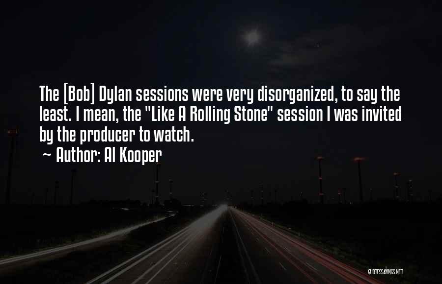 Al Kooper Quotes: The [bob] Dylan Sessions Were Very Disorganized, To Say The Least. I Mean, The Like A Rolling Stone Session I