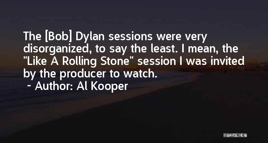 Al Kooper Quotes: The [bob] Dylan Sessions Were Very Disorganized, To Say The Least. I Mean, The Like A Rolling Stone Session I