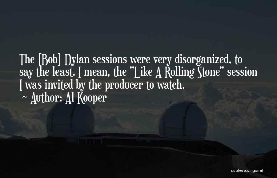 Al Kooper Quotes: The [bob] Dylan Sessions Were Very Disorganized, To Say The Least. I Mean, The Like A Rolling Stone Session I