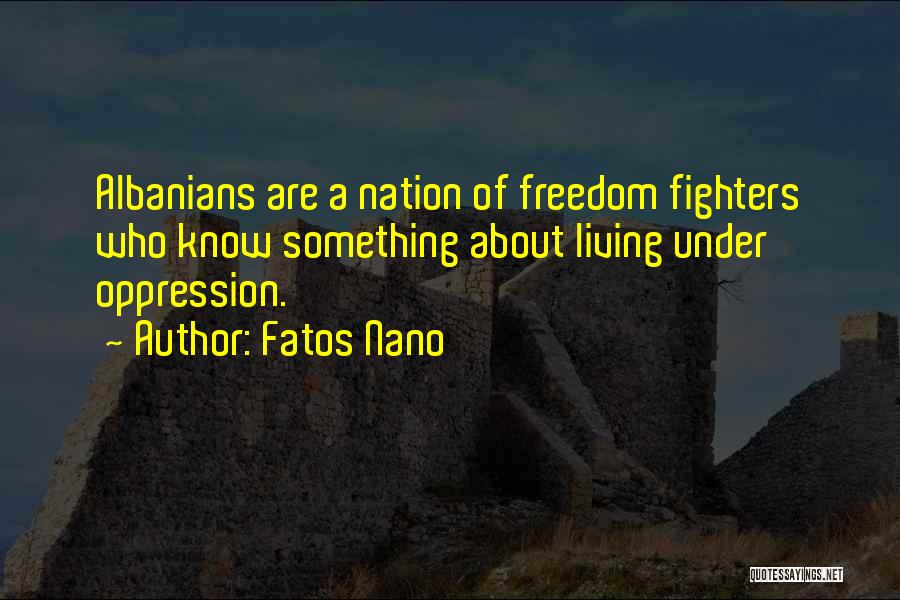 Fatos Nano Quotes: Albanians Are A Nation Of Freedom Fighters Who Know Something About Living Under Oppression.