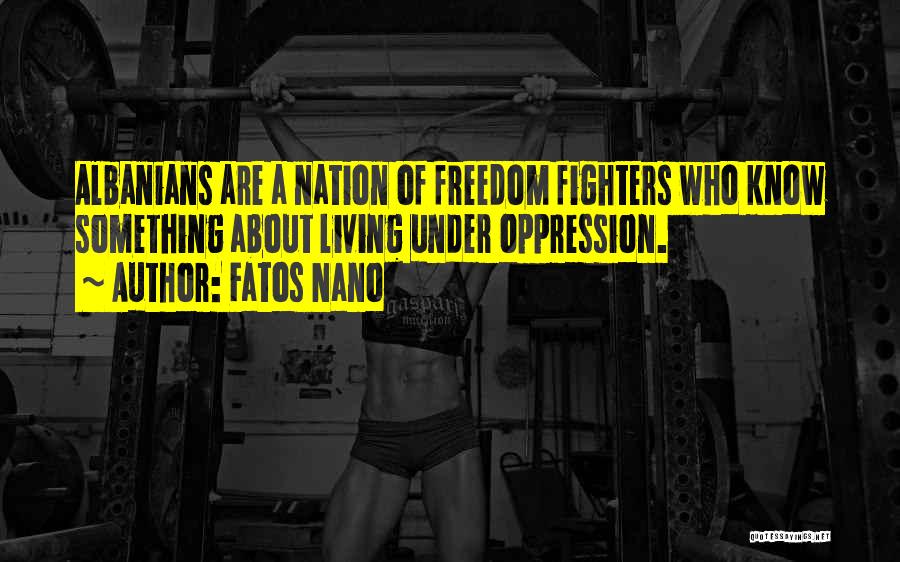 Fatos Nano Quotes: Albanians Are A Nation Of Freedom Fighters Who Know Something About Living Under Oppression.