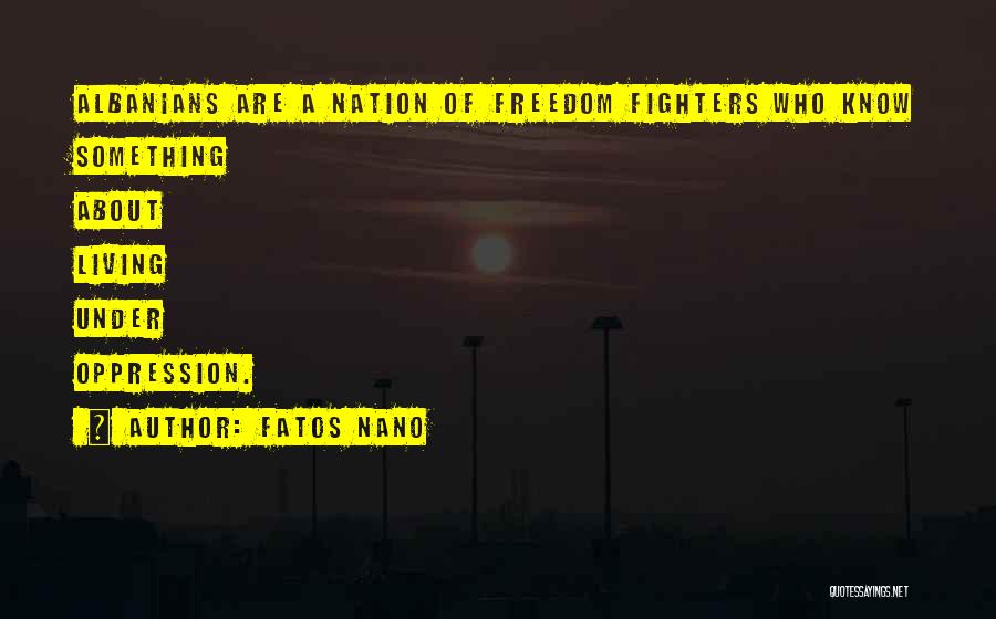 Fatos Nano Quotes: Albanians Are A Nation Of Freedom Fighters Who Know Something About Living Under Oppression.