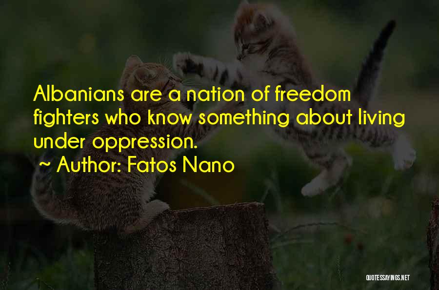 Fatos Nano Quotes: Albanians Are A Nation Of Freedom Fighters Who Know Something About Living Under Oppression.