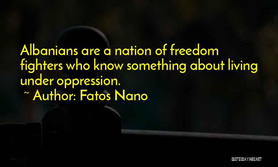 Fatos Nano Quotes: Albanians Are A Nation Of Freedom Fighters Who Know Something About Living Under Oppression.