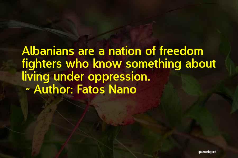 Fatos Nano Quotes: Albanians Are A Nation Of Freedom Fighters Who Know Something About Living Under Oppression.