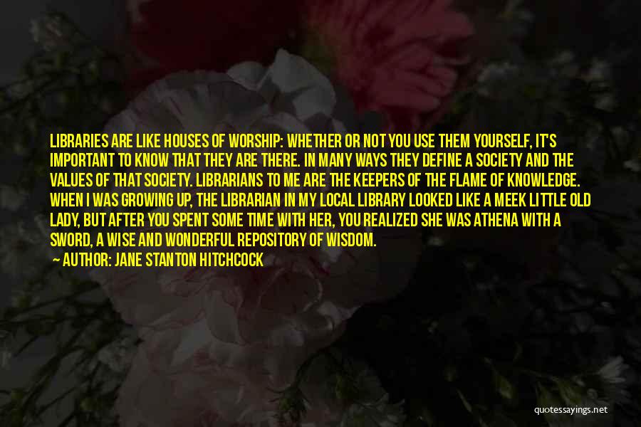Jane Stanton Hitchcock Quotes: Libraries Are Like Houses Of Worship: Whether Or Not You Use Them Yourself, It's Important To Know That They Are