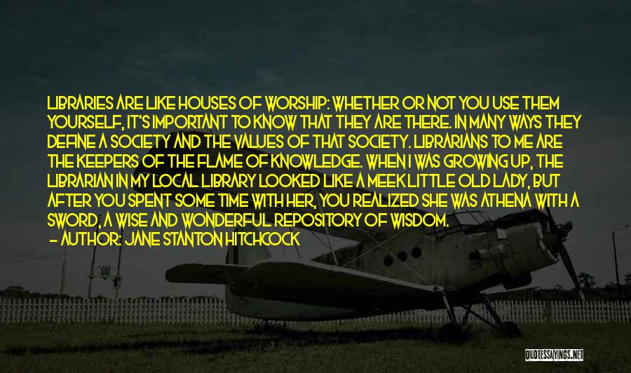 Jane Stanton Hitchcock Quotes: Libraries Are Like Houses Of Worship: Whether Or Not You Use Them Yourself, It's Important To Know That They Are