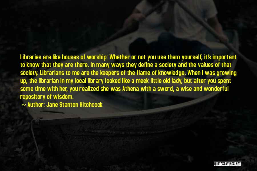 Jane Stanton Hitchcock Quotes: Libraries Are Like Houses Of Worship: Whether Or Not You Use Them Yourself, It's Important To Know That They Are