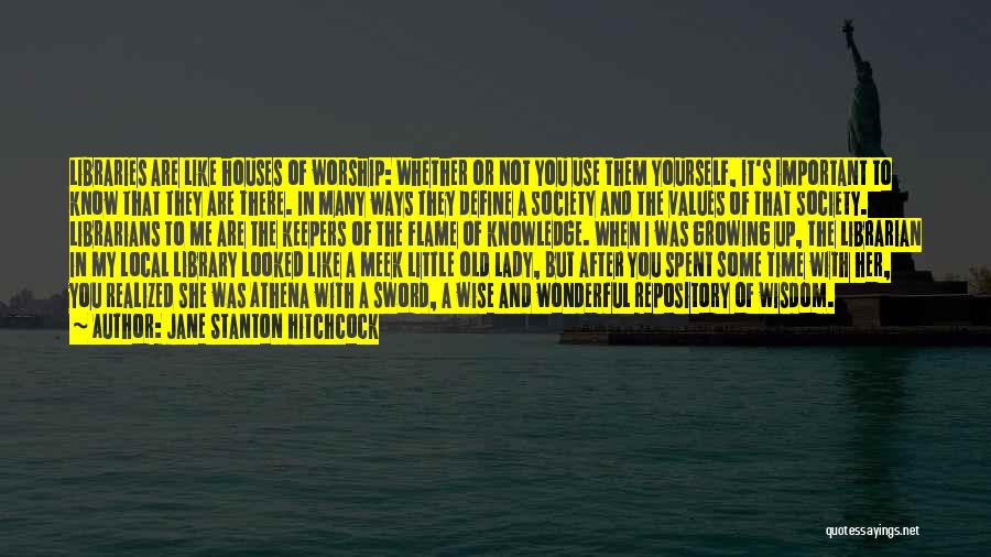 Jane Stanton Hitchcock Quotes: Libraries Are Like Houses Of Worship: Whether Or Not You Use Them Yourself, It's Important To Know That They Are