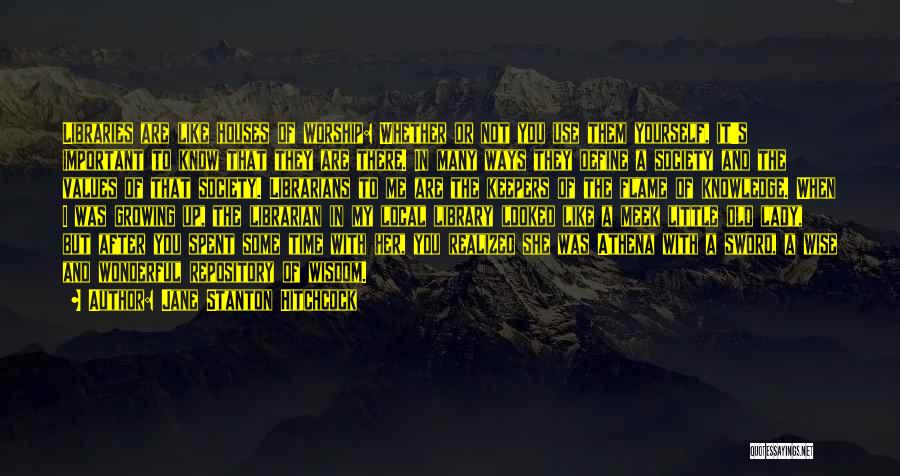 Jane Stanton Hitchcock Quotes: Libraries Are Like Houses Of Worship: Whether Or Not You Use Them Yourself, It's Important To Know That They Are