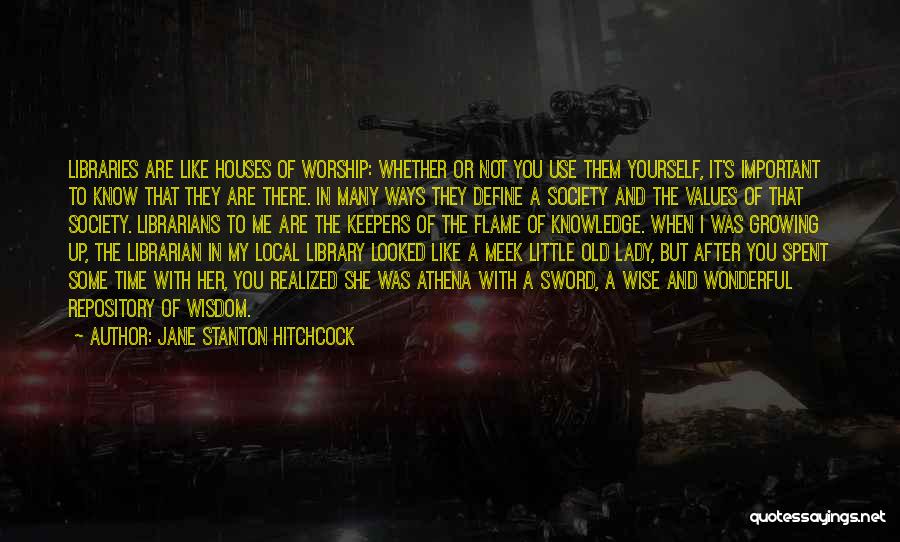 Jane Stanton Hitchcock Quotes: Libraries Are Like Houses Of Worship: Whether Or Not You Use Them Yourself, It's Important To Know That They Are