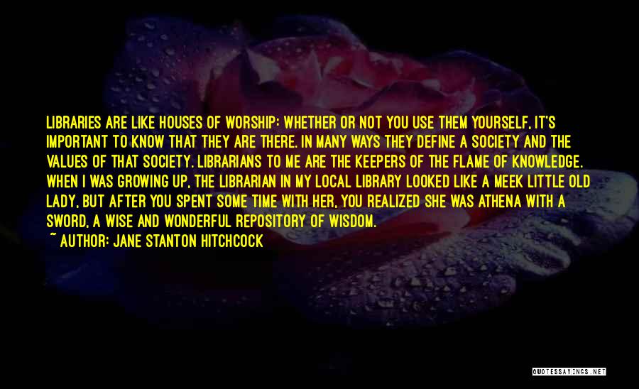 Jane Stanton Hitchcock Quotes: Libraries Are Like Houses Of Worship: Whether Or Not You Use Them Yourself, It's Important To Know That They Are