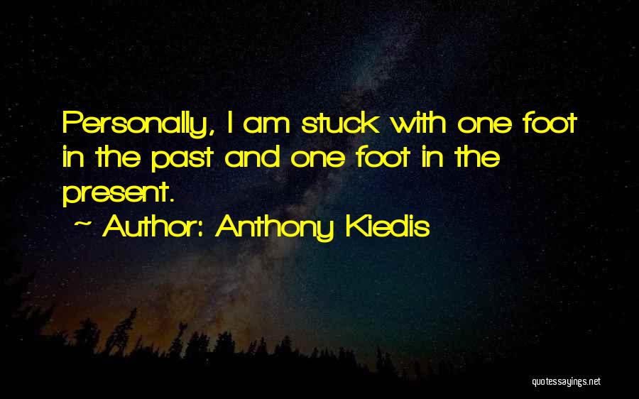 Anthony Kiedis Quotes: Personally, I Am Stuck With One Foot In The Past And One Foot In The Present.