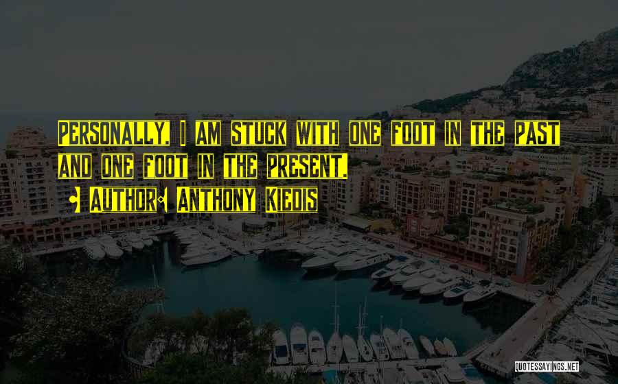 Anthony Kiedis Quotes: Personally, I Am Stuck With One Foot In The Past And One Foot In The Present.