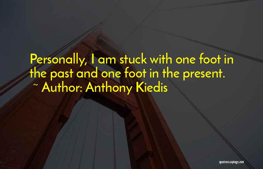 Anthony Kiedis Quotes: Personally, I Am Stuck With One Foot In The Past And One Foot In The Present.