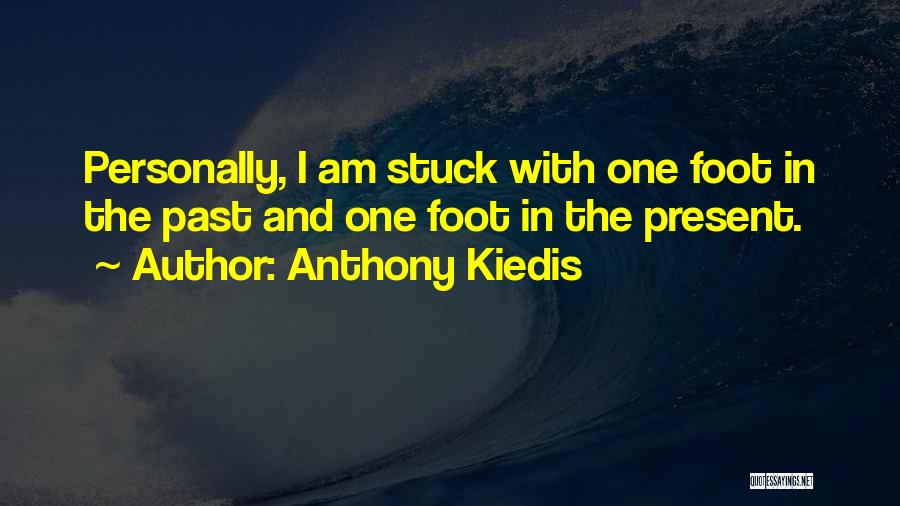 Anthony Kiedis Quotes: Personally, I Am Stuck With One Foot In The Past And One Foot In The Present.