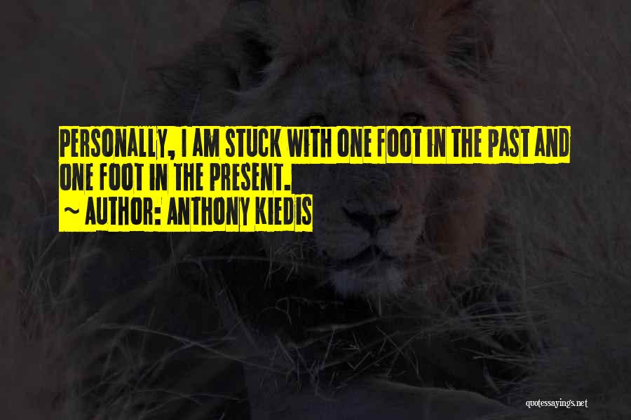 Anthony Kiedis Quotes: Personally, I Am Stuck With One Foot In The Past And One Foot In The Present.