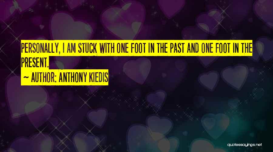 Anthony Kiedis Quotes: Personally, I Am Stuck With One Foot In The Past And One Foot In The Present.