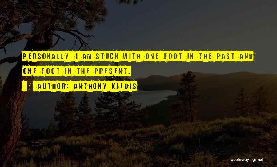 Anthony Kiedis Quotes: Personally, I Am Stuck With One Foot In The Past And One Foot In The Present.