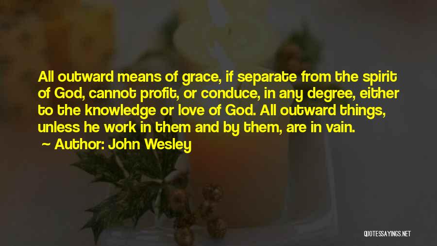 John Wesley Quotes: All Outward Means Of Grace, If Separate From The Spirit Of God, Cannot Profit, Or Conduce, In Any Degree, Either