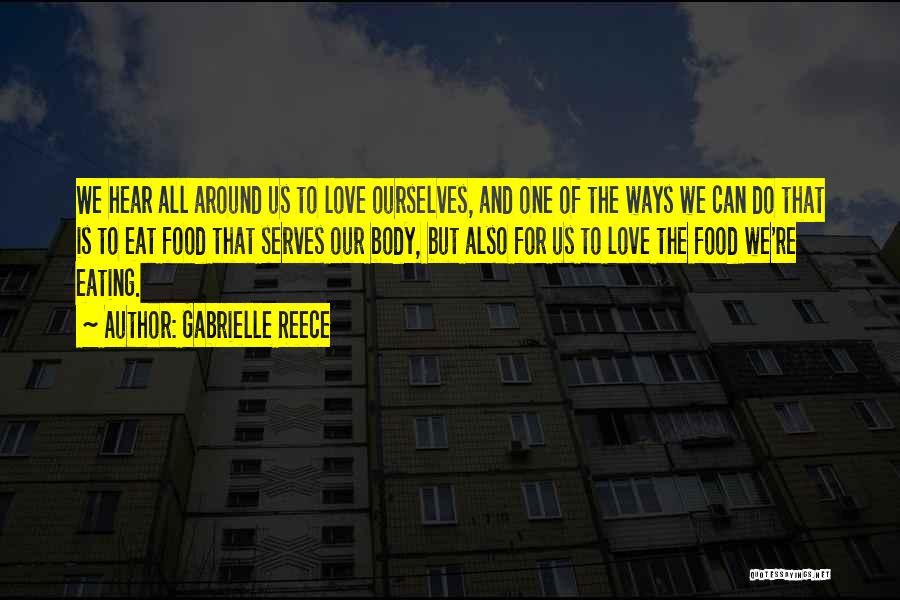 Gabrielle Reece Quotes: We Hear All Around Us To Love Ourselves, And One Of The Ways We Can Do That Is To Eat
