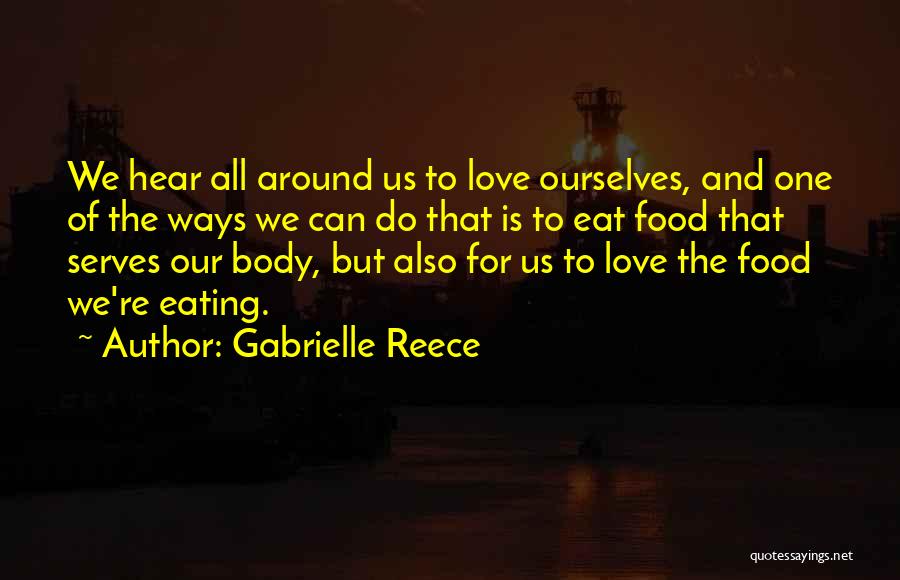 Gabrielle Reece Quotes: We Hear All Around Us To Love Ourselves, And One Of The Ways We Can Do That Is To Eat