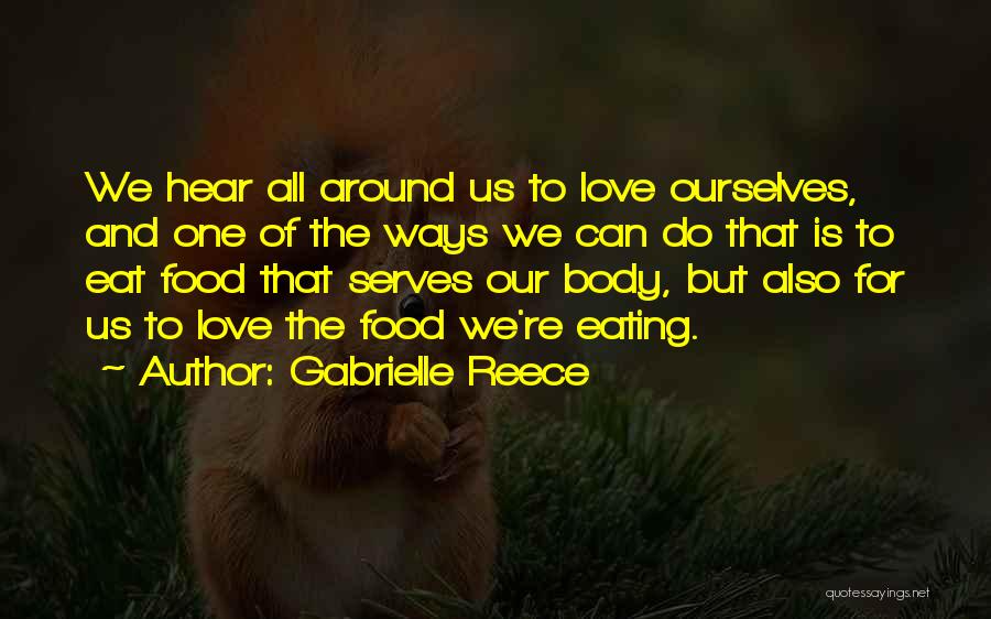 Gabrielle Reece Quotes: We Hear All Around Us To Love Ourselves, And One Of The Ways We Can Do That Is To Eat