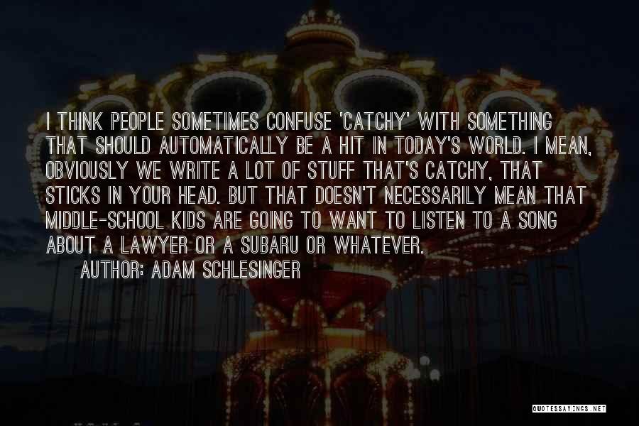 Adam Schlesinger Quotes: I Think People Sometimes Confuse 'catchy' With Something That Should Automatically Be A Hit In Today's World. I Mean, Obviously