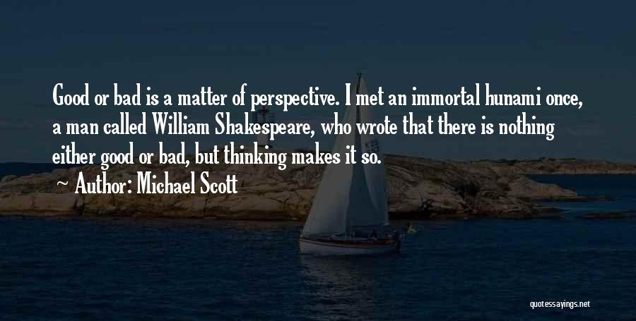 Michael Scott Quotes: Good Or Bad Is A Matter Of Perspective. I Met An Immortal Hunami Once, A Man Called William Shakespeare, Who