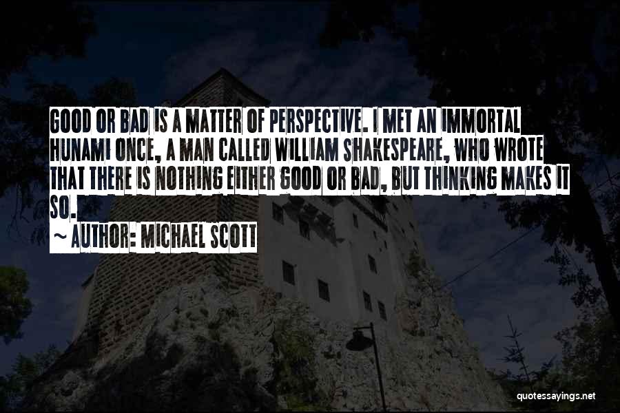 Michael Scott Quotes: Good Or Bad Is A Matter Of Perspective. I Met An Immortal Hunami Once, A Man Called William Shakespeare, Who
