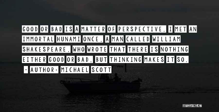 Michael Scott Quotes: Good Or Bad Is A Matter Of Perspective. I Met An Immortal Hunami Once, A Man Called William Shakespeare, Who
