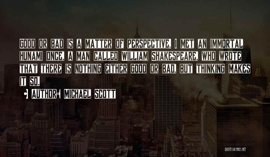 Michael Scott Quotes: Good Or Bad Is A Matter Of Perspective. I Met An Immortal Hunami Once, A Man Called William Shakespeare, Who