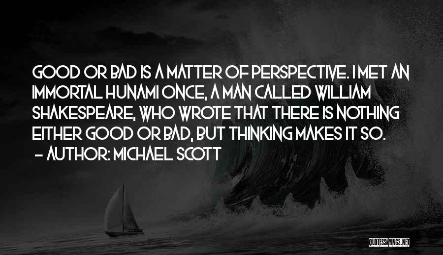 Michael Scott Quotes: Good Or Bad Is A Matter Of Perspective. I Met An Immortal Hunami Once, A Man Called William Shakespeare, Who